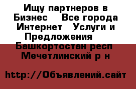 Ищу партнеров в Бизнес  - Все города Интернет » Услуги и Предложения   . Башкортостан респ.,Мечетлинский р-н